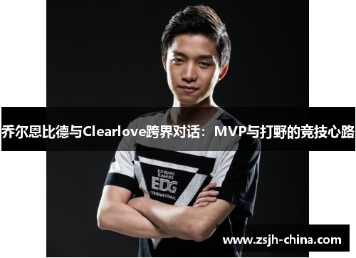 乔尔恩比德与Clearlove跨界对话:MVP与打野的竞技心路 乔尔恩比德与Clearlove跨界对话:MVP与打野的竞技心路