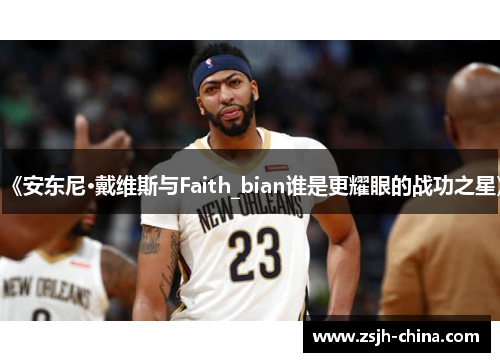 《安东尼·戴维斯与Faith_bian谁是更耀眼的战功之星》 《安东尼·戴维斯与Faith_bian谁是更耀眼的战功之星》